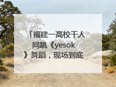 福建一高校千人同跳《yesok》舞蹈，现场到底有多燃？