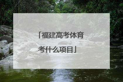 「福建高考体育考什么项目」福建高考要不要考体育