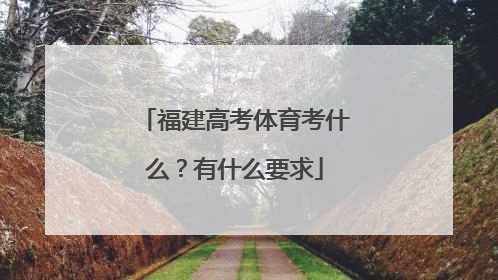 福建高考体育考什么？有什么要求