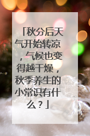 秋分后天气开始转凉，气候也变得越干燥，秋季养生的小常识有什么？