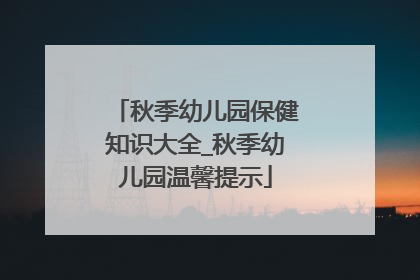 秋季幼儿园保健知识大全_秋季幼儿园温馨提示