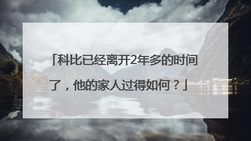 科比已经离开2年多的时间了，他的家人过得如何？