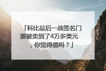 科比最后一战签名门票被卖到了4万多美元，你觉得值吗？