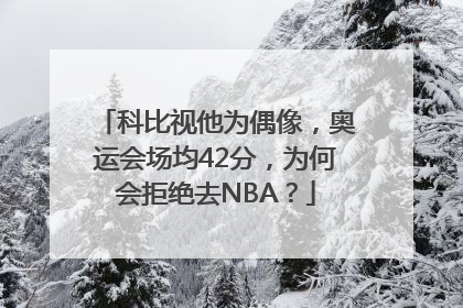 科比视他为偶像，奥运会场均42分，为何会拒绝去NBA？