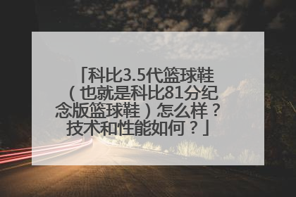 科比3.5代篮球鞋（也就是科比81分纪念版篮球鞋）怎么样？技术和性能如何？