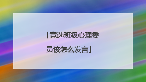 竞选班级心理委员该怎么发言