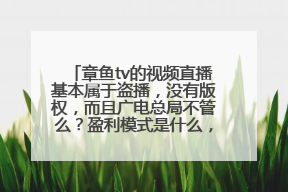 章鱼tv的视频直播基本属于盗播，没有版权，而且广电总局不管么？盈利模式是什么，感觉网站也没有广告