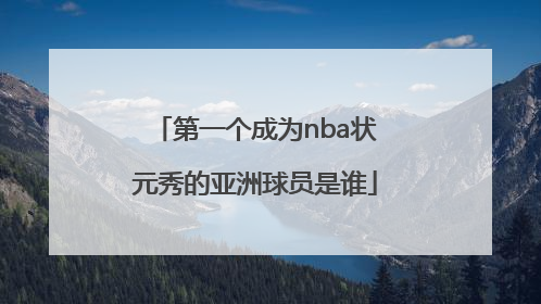 第一个成为nba状元秀的亚洲球员是谁