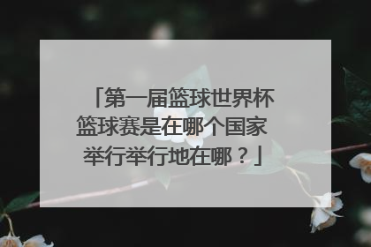 第一届篮球世界杯篮球赛是在哪个国家举行举行地在哪？