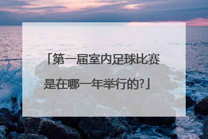 第一届室内足球比赛是在哪一年举行的?