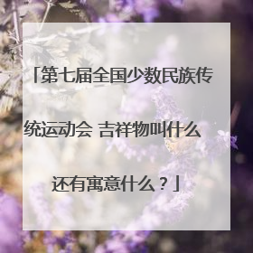 第七届全国少数民族传统运动会 吉祥物叫什么 还有寓意什么？