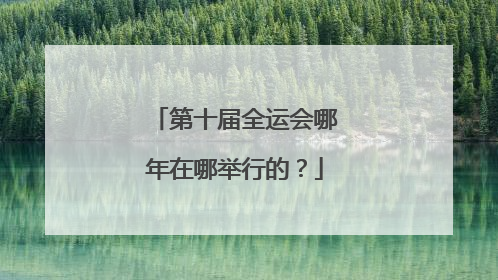 第十届全运会哪年在哪举行的？