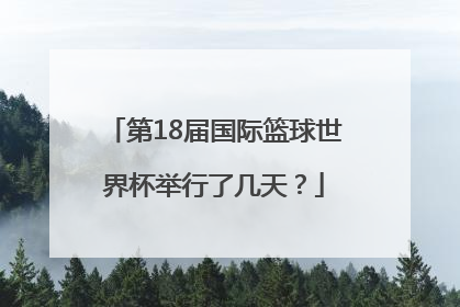 第18届国际篮球世界杯举行了几天？