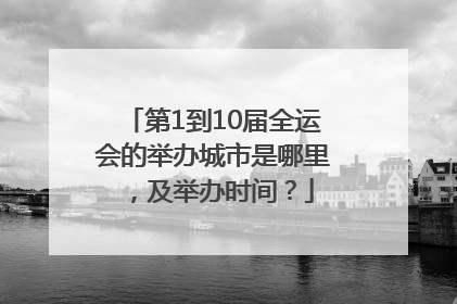 第1到10届全运会的举办城市是哪里，及举办时间？