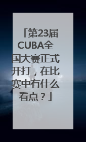 第23届CUBA全国大赛正式开打，在比赛中有什么看点？