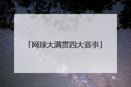 「网球大满贯四大赛事」网球大满贯四大赛事时间