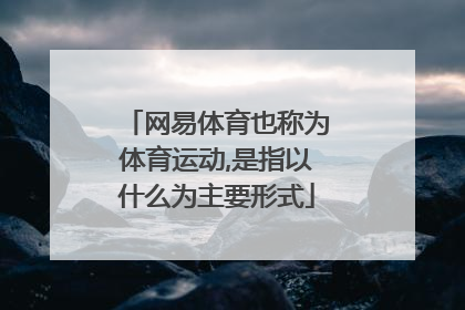 网易体育也称为体育运动,是指以什么为主要形式