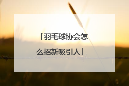 羽毛球协会怎么招新吸引人