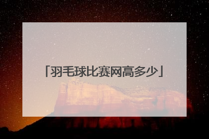 「羽毛球比赛网高多少」羽毛球比赛场地尺寸多少?