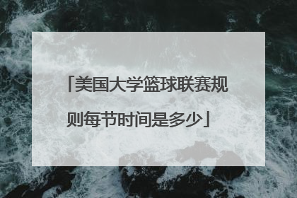 美国大学篮球联赛规则每节时间是多少