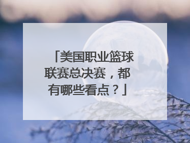 美国职业篮球联赛总决赛，都有哪些看点？