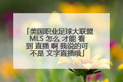 美国职业足球大联盟 MLS 怎么 才能 看到 直播 啊 我说的可不是 文字直播哦