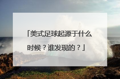 美式足球起源于什么时候？谁发现的？