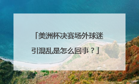 美洲杯决赛场外球迷引混乱是怎么回事？