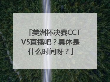 美洲杯决赛CCTV5直播吧？具体是什么时间呀？