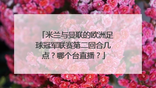 米兰与曼联的欧洲足球冠军联赛第二回合几点？哪个台直播？