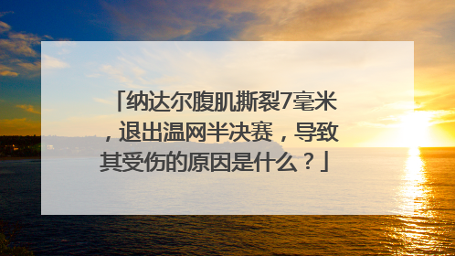 纳达尔腹肌撕裂7毫米，退出温网半决赛，导致其受伤的原因是什么？