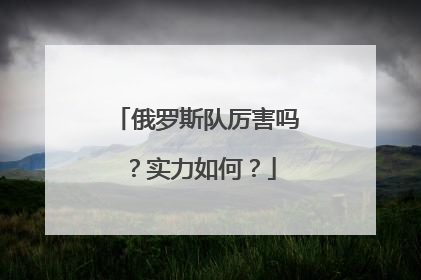 俄罗斯队厉害吗？实力如何？