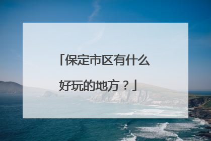 保定市区有什么好玩的地方？