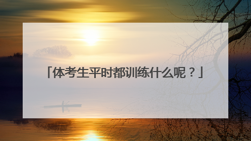 体考生平时都训练什么呢？