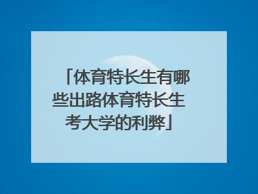 体育特长生有哪些出路体育特长生考大学的利弊