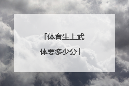 「体育生上武体要多少分」考体育生要多少分