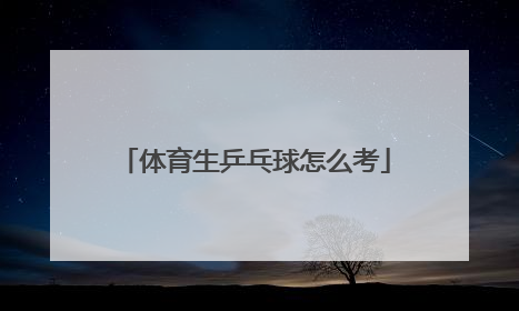 「体育生乒乓球怎么考」高中体育生乒乓球怎么考