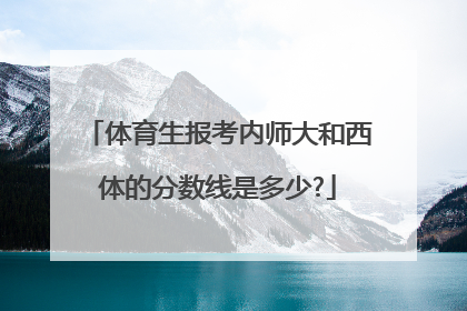 体育生报考内师大和西体的分数线是多少?