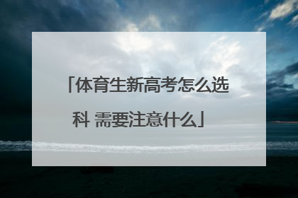 体育生新高考怎么选科 需要注意什么