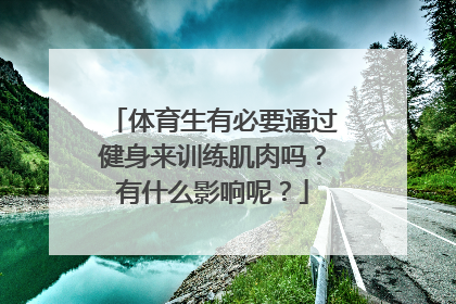 体育生有必要通过健身来训练肌肉吗？有什么影响呢？