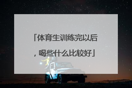 体育生训练完以后，喝些什么比较好