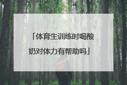 体育生训练时喝酸奶对体力有帮助吗