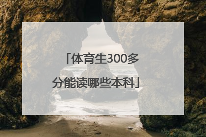 「体育生300多分能读哪些本科」体育生高考300多分