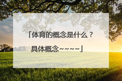 体育的概念是什么？具体概念~~~~