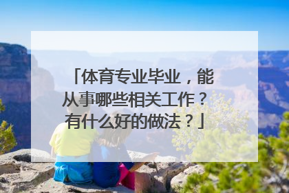 体育专业毕业，能从事哪些相关工作？有什么好的做法？