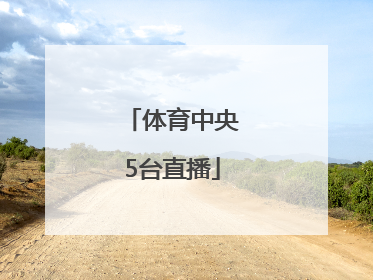 「体育中央5台直播」中央5+体育直播节目表