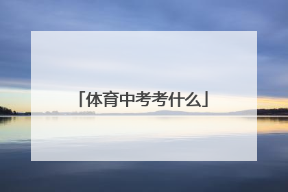 「体育中考考什么」中考体育项目及标准