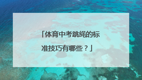 体育中考跳绳的标准技巧有哪些？