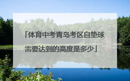 体育中考青岛考区自垫球需要达到的高度是多少