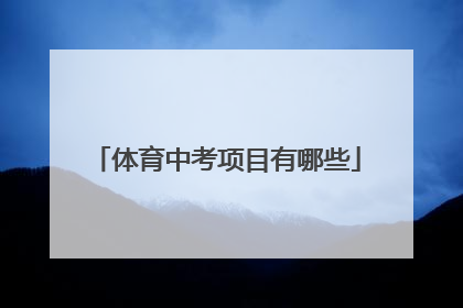 「体育中考项目有哪些」初中体育教资有哪几个科目